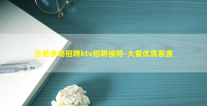 合肥夜场招聘ktv招聘模特-大量优质客源